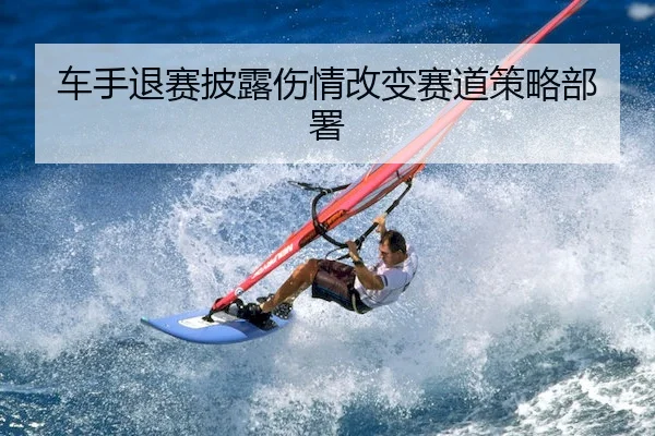 车手退赛披露伤情改变赛道策略部署（WePoker）
